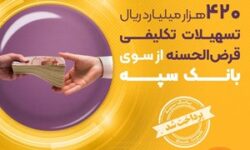 پرداخت بیش از ۴۲۰ هزار میلیارد ریال تسهیلات تکلیفی قرضالحسنه از سوی بانک سپه – جمهورآنلاین