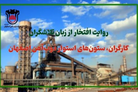 روایت افتخار از زبان تلاشگران: كارگران، ستون‌های استوار ذوب‌آهن اصفهان
